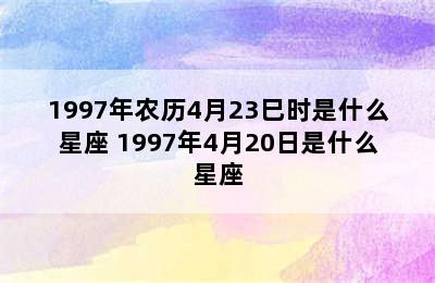 1997年农历4月23巳时是什么星座 1997年4月20日是什么星座